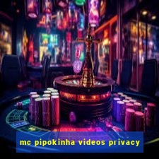 mc pipokinha videos privacy